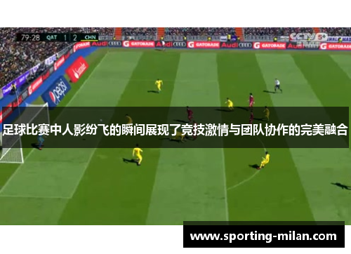 足球比赛中人影纷飞的瞬间展现了竞技激情与团队协作的完美融合